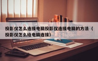 投影仪怎么连接电脑投影仪连接电脑的方法（投影仪怎么给电脑连接）