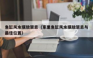 鱼缸风水摆放禁忌（家里鱼缸风水摆放禁忌与最佳位置）