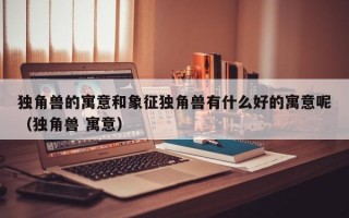 独角兽的寓意和象征独角兽有什么好的寓意呢（独角兽 寓意）