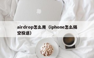 airdrop怎么用（iphone怎么隔空投送）