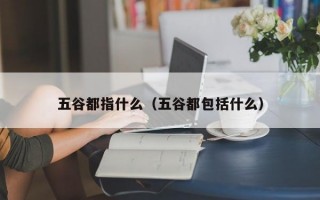 五谷都指什么（五谷都包括什么）