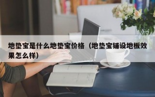 地垫宝是什么地垫宝价格（地垫宝铺设地板效果怎么样）