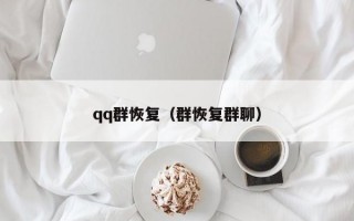 qq群恢复（群恢复群聊）