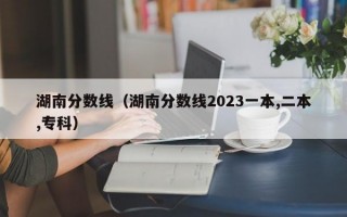 湖南分数线（湖南分数线2023一本,二本,专科）