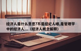 经济人是什么意思?不是经纪人哦,是管理学中的经济人...（经济人概念解释）