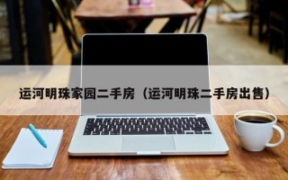 运河明珠家园二手房（运河明珠二手房出售）