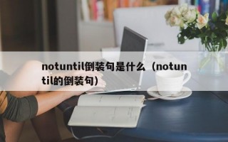 notuntil倒装句是什么（notuntil的倒装句）