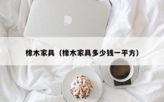 橡木家具（橡木家具多少钱一平方）