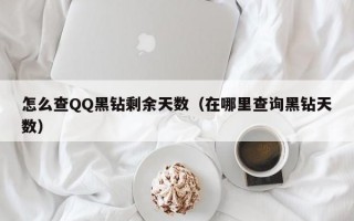 怎么查QQ黑钻剩余天数（在哪里查询黑钻天数）