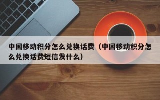 中国移动积分怎么兑换话费（中国移动积分怎么兑换话费短信发什么）