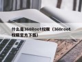 什么是360Root权限（360root权限官方下载）