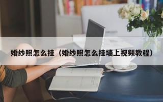 婚纱照怎么挂（婚纱照怎么挂墙上视频教程）