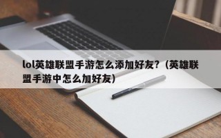 lol英雄联盟手游怎么添加好友?（英雄联盟手游中怎么加好友）