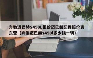 奔驰迈巴赫S450L报价迈巴赫配置报价表东营（奔驰迈巴赫s450l多少钱一辆）