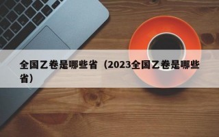 全国乙卷是哪些省（2023全国乙卷是哪些省）