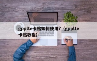 gpplte卡贴如何使用?（gpplte卡贴教程）