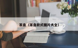 茶盘（茶盘款式图片大全）