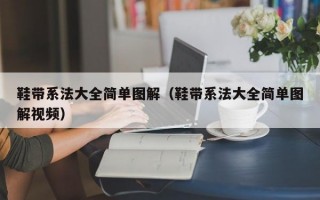 鞋带系法大全简单图解（鞋带系法大全简单图解视频）