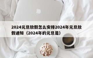 2024元旦放假怎么安排2024年元旦放假通知（2024年的元旦是）