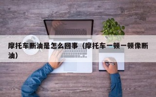 摩托车断油是怎么回事（摩托车一顿一顿像断油）