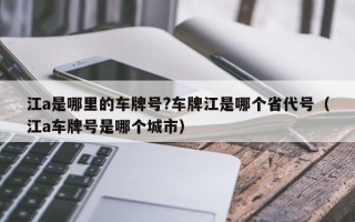 江a是哪里的车牌号?车牌江是哪个省代号（江a车牌号是哪个城市）