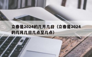 立春是2024的几月几日（立春是2024的几月几日几点至几点）