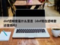 dnf透明套是什么意思（dnf现在透明套还值钱吗）