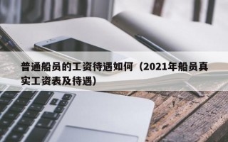 普通船员的工资待遇如何（2021年船员真实工资表及待遇）