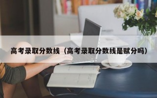 高考录取分数线（高考录取分数线是赋分吗）