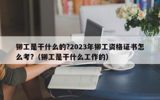 铆工是干什么的?2023年铆工资格证书怎么考?（铆工是干什么工作的）