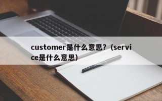 customer是什么意思?（service是什么意思）