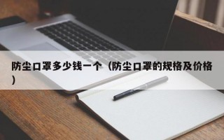 防尘口罩多少钱一个（防尘口罩的规格及价格）