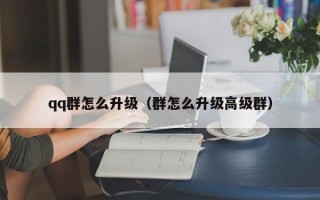 qq群怎么升级（群怎么升级高级群）