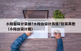 小阳台设计装修?小阳台设计风格?软装其他（小阳台设计图）