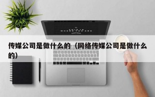 传媒公司是做什么的（网络传媒公司是做什么的）