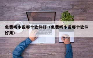 免费听小说哪个软件好（免费听小说哪个软件好用）