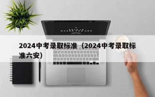 2024中考录取标准（2024中考录取标准六安）