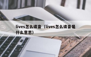 lives怎么读音（lives怎么读音是什么意思）