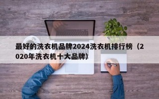 最好的洗衣机品牌2024洗衣机排行榜（2020年洗衣机十大品牌）