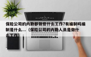 保险公司的内勤都做些什么工作?有编制吗编制是什么...（保险公司的内勤人员是做什么工作）