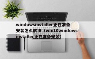 windowsinstaller正在准备安装怎么解决（win10windows installer正在准备安装）