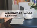 switch怎么进入商店（switch怎么进入eshop）