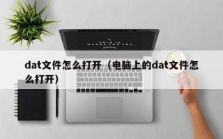 dat文件怎么打开（电脑上的dat文件怎么打开）