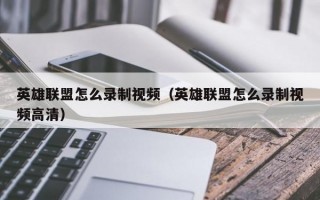 英雄联盟怎么录制视频（英雄联盟怎么录制视频高清）