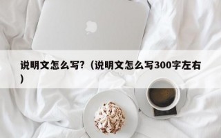 说明文怎么写?（说明文怎么写300字左右）