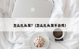 怎么扎头发?（怎么扎头发不会秃）