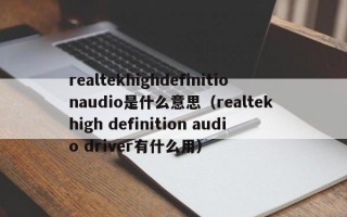 realtekhighdefinitionaudio是什么意思（realtek high definition audio driver有什么用）