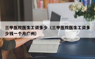 三甲医院医生工资多少（三甲医院医生工资多少钱一个月广州）