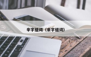 辛字组词（亲字组词）