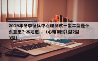 2019年冬季征兵中心理测试一型二型是什么意思?-本地惠...（心理测试1型2型3型）